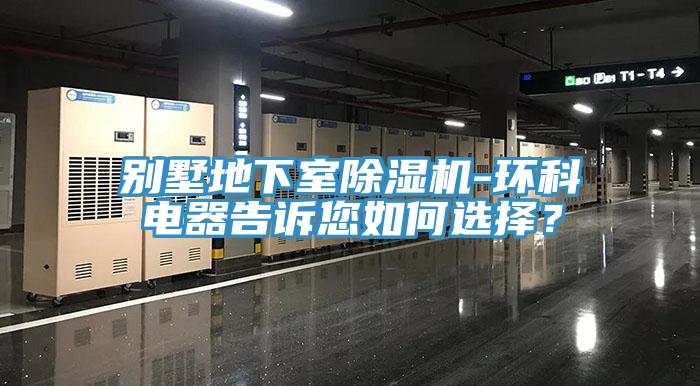 别墅地下室免费看操逼软件-环科电器告诉您如何选择？
