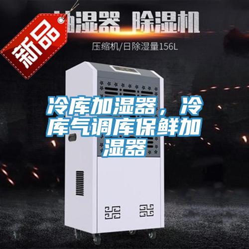 冷库加湿器，冷库气调库保鲜加湿器