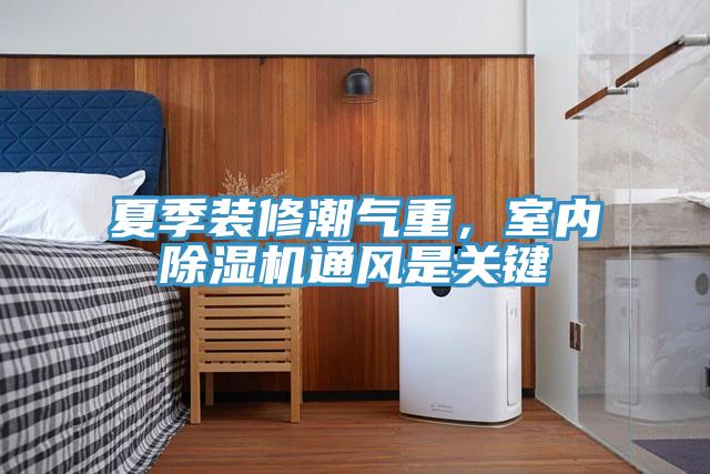 夏季装修潮气重，室内免费看操逼软件通风是关键