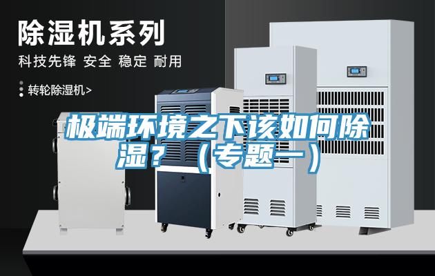 极端环境之下该如何除湿？（专题一）