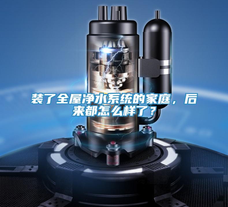 装了全屋净水系统的家庭，后来都怎么样了？