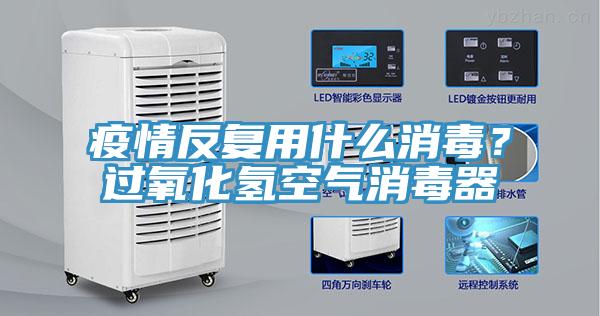 疫情反复用什么消毒？过氧化氢空气消毒器