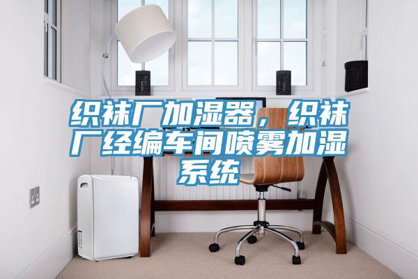织袜厂加湿器，织袜厂经编车间喷雾加湿系统