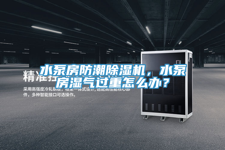 水泵房防潮免费看操逼软件，水泵房湿气过重怎么办？