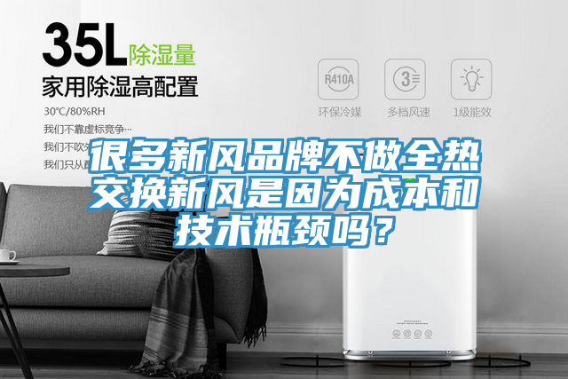 很多新风品牌不做全热交换新风是因为成本和技术瓶颈吗？
