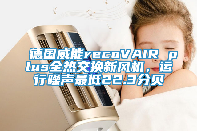 德国威能recoVAIR plus全热交换新风机，运行噪声最低22.3分贝