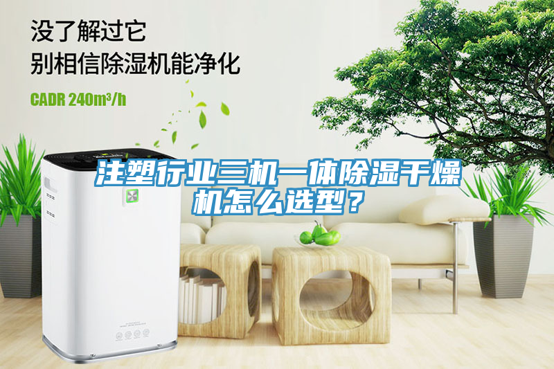 注塑行业三机一体除湿干燥机怎么选型？