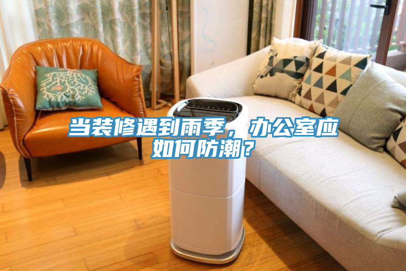 当装修遇到雨季，办公室应如何防潮？