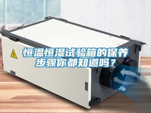恒温恒湿试验箱的保养步骤你都知道吗？