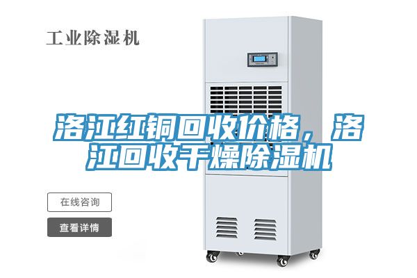 洛江红铜回收价格，洛江回收干燥免费看操逼软件