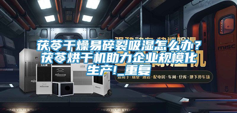 茯苓干燥易碎裂吸湿怎么办？茯苓烘干机助力企业规模化生产!_重复