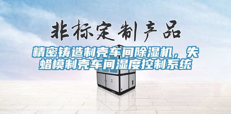精密铸造制壳车间免费看操逼软件，失蜡模制壳车间湿度控制系统