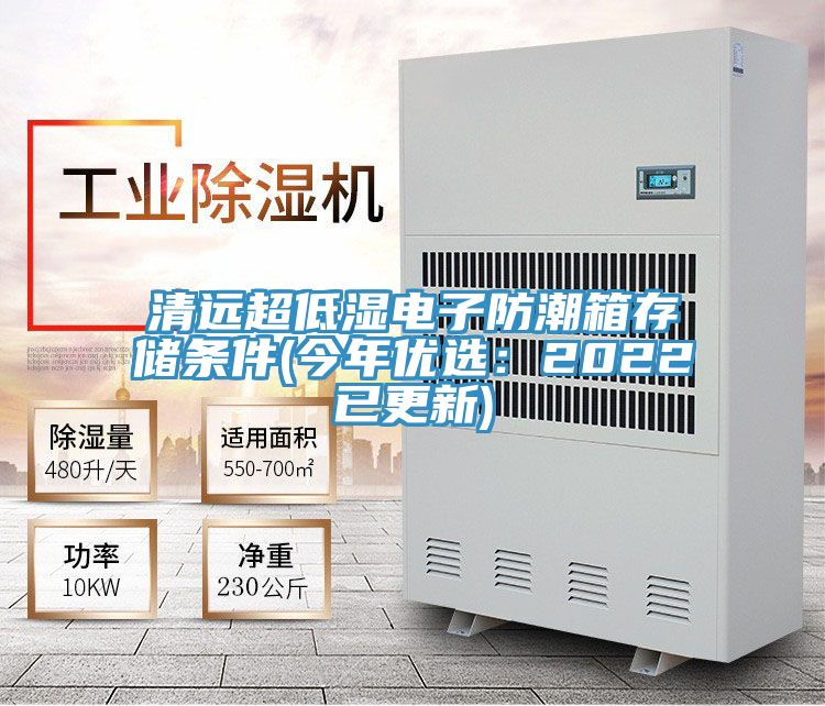 清远超低湿电子防潮箱存储条件(今年优选：2022已更新)