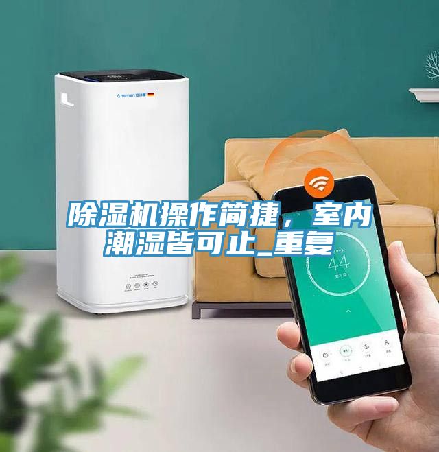 免费看操逼软件操作简捷，室内潮湿皆可止_重复